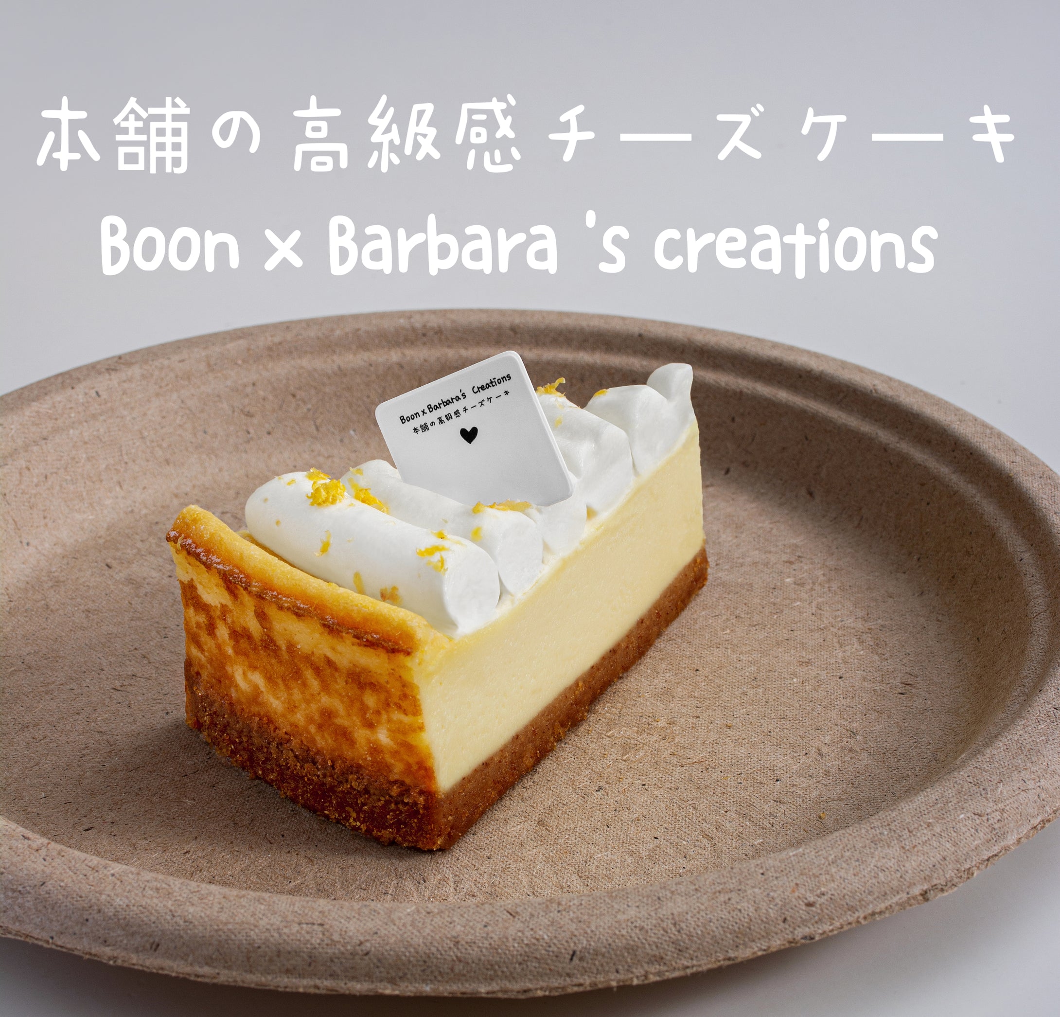 Boon x Barbara 's creations 
本舗の高級感チーズケーキ (11s)£ *